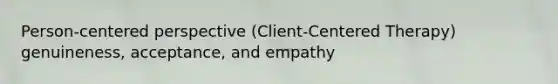 Person-centered perspective (Client-Centered Therapy) genuineness, acceptance, and empathy