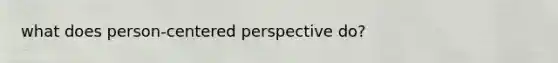 what does person-centered perspective do?