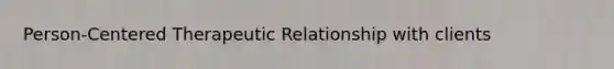 Person-Centered Therapeutic Relationship with clients