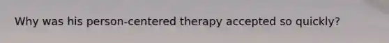 Why was his person-centered therapy accepted so quickly?