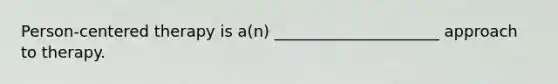 Person-centered therapy is a(n) _____________________ approach to therapy.