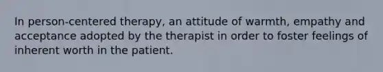 In person-centered therapy, an attitude of warmth, empathy and acceptance adopted by the therapist in order to foster feelings of inherent worth in the patient.