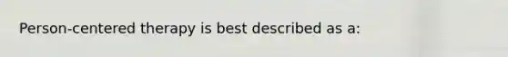 Person-centered therapy is best described as a: