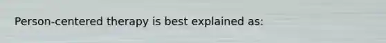 Person-centered therapy is best explained as: