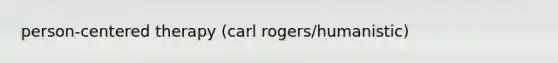 person-centered therapy (carl rogers/humanistic)