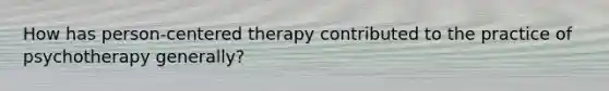 How has person-centered therapy contributed to the practice of psychotherapy generally?