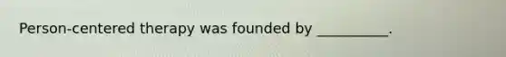 Person-centered therapy was founded by __________.