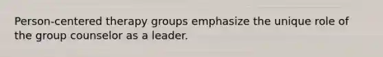 Person-centered therapy groups emphasize the unique role of the group counselor as a leader.