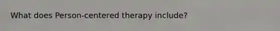 What does Person-centered therapy include?