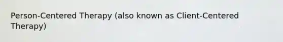 Person-Centered Therapy (also known as Client-Centered Therapy)