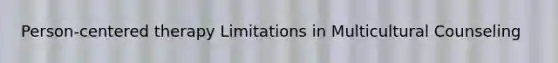Person-centered therapy Limitations in Multicultural Counseling