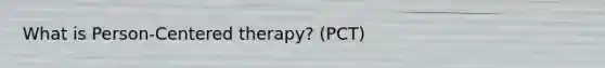 What is Person-Centered therapy? (PCT)