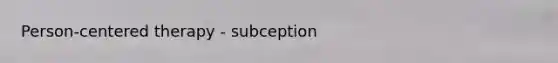 Person-centered therapy - subception