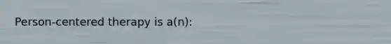 Person-centered therapy is a(n):​