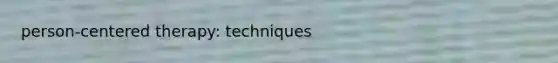 person-centered therapy: techniques