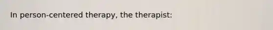 In person-centered therapy, the therapist: