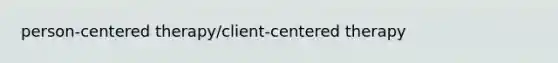 person-centered therapy/client-centered therapy