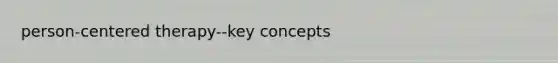 person-centered therapy--key concepts