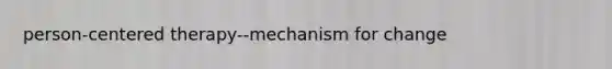 person-centered therapy--mechanism for change