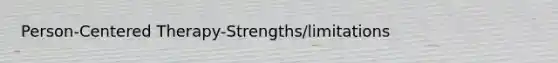 Person-Centered Therapy-Strengths/limitations