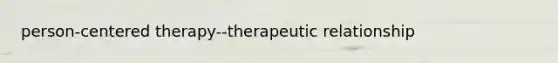 person-centered therapy--therapeutic relationship