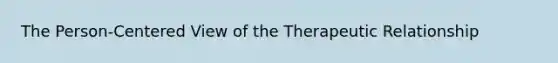 The Person-Centered View of the Therapeutic Relationship