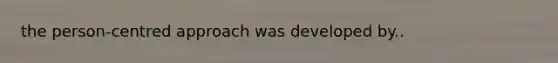 the person-centred approach was developed by..