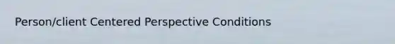 Person/client Centered Perspective Conditions
