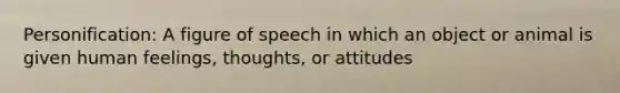 Personification: A figure of speech in which an object or animal is given human feelings, thoughts, or attitudes