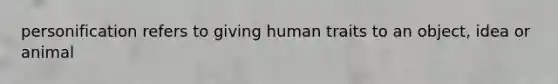 personification refers to giving human traits to an object, idea or animal