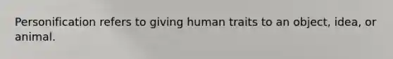 Personification refers to giving human traits to an object, idea, or animal.