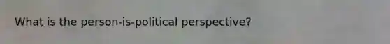 What is the person-is-political perspective?