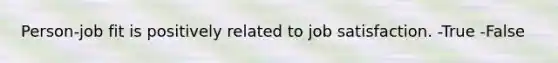 Person-job fit is positively related to job satisfaction. -True -False