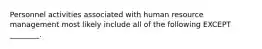 Personnel activities associated with human resource management most likely include all of the following EXCEPT ________.