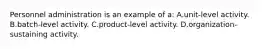 Personnel administration is an example of a: A.unit-level activity. B.batch-level activity. C.product-level activity. D.organization-sustaining activity.