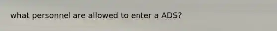 what personnel are allowed to enter a ADS?