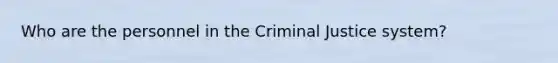 Who are the personnel in the Criminal Justice system?