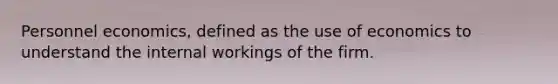 Personnel economics, defined as the use of economics to understand the internal workings of the firm.