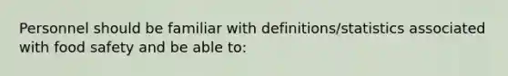 Personnel should be familiar with definitions/statistics associated with food safety and be able to: