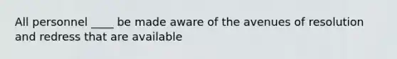 All personnel ____ be made aware of the avenues of resolution and redress that are available