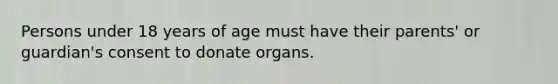 Persons under 18 years of age must have their parents' or guardian's consent to donate organs.