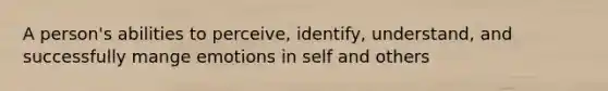 A person's abilities to perceive, identify, understand, and successfully mange emotions in self and others