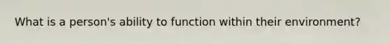 What is a person's ability to function within their environment?