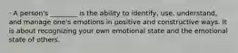 · A person's ________ is the ability to identify, use, understand, and manage one's emotions in positive and constructive ways. It is about recognizing your own emotional state and the emotional state of others.