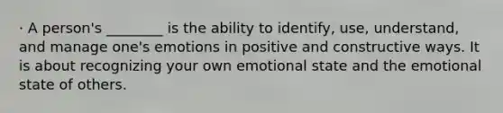 · A person's ________ is the ability to identify, use, understand, and manage one's emotions in positive and constructive ways. It is about recognizing your own emotional state and the emotional state of others.