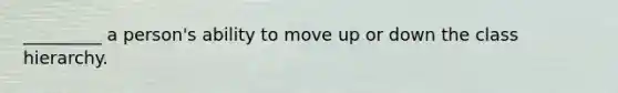 _________ a person's ability to move up or down the class hierarchy.