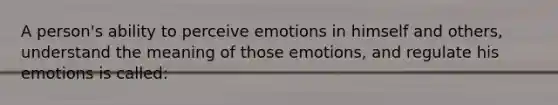 A person's ability to perceive emotions in himself and others, understand the meaning of those emotions, and regulate his emotions is called: