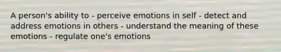 A person's ability to - perceive emotions in self - detect and address emotions in others - understand the meaning of these emotions - regulate one's emotions