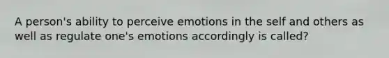 A person's ability to perceive emotions in the self and others as well as regulate one's emotions accordingly is called?