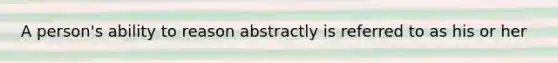 A person's ability to reason abstractly is referred to as his or her
